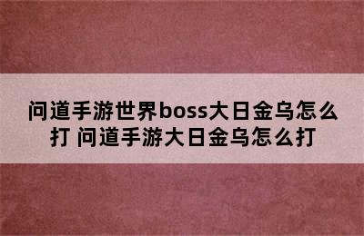 问道手游世界boss大日金乌怎么打 问道手游大日金乌怎么打